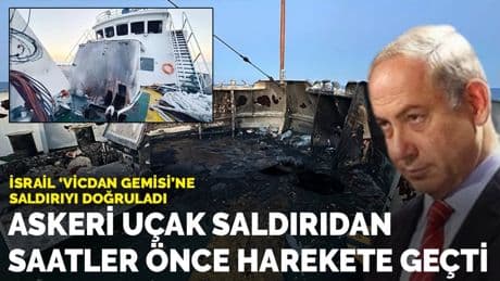 İsrail 'Vicdan Gemisi'ne saldırıyı doğruladı: Askeri uçak saldırıdan saatler önce harekete geçti