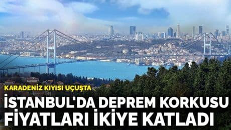 İstanbul'da deprem korkusu fiyatları ikiye katladı: Karadeniz kıyısı uçuşta