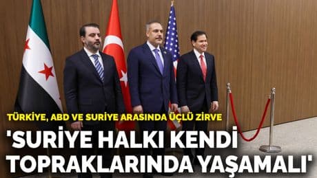 Türkiye, ABD ve Suriye arasında kritik üçlü zirve: 'Suriye halkı kendi topraklarında yaşamalı'