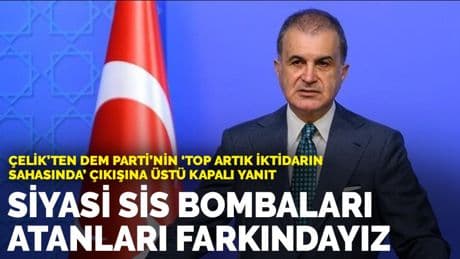 Ömer Çelik: Siyasi sis bombaları atanları farkındayız