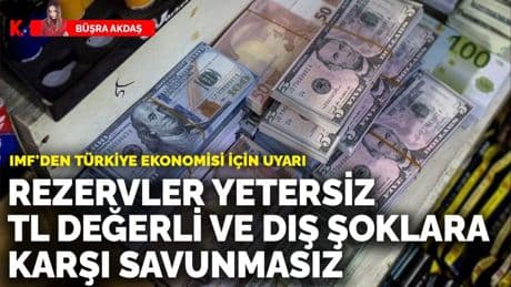 IMF'den Türkiye ekonomisi için uyarı: Rezervler yetersiz, TL değerli ve dış şoklara karşı savunmasız