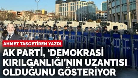 Ahmet Taşgetiren yazdı: Demokrasinin kırılganlığı- Bu defa AKP uygulamaları