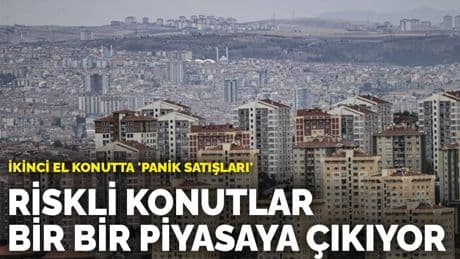 İkinci el konutta 'panik satışları': Riskli konutlar bir bir piyasaya çıkıyor
