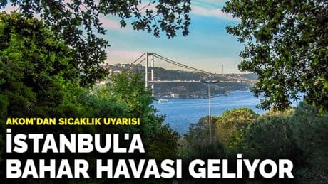 AKOM'dan sıcaklık uyarısı: İstanbul'a bahar havası geliyor