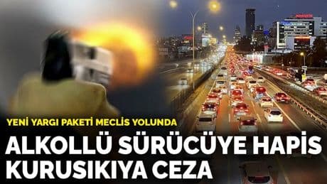 Yeni yargı paketi Meclis yolunda: Alkollü sürücüye hapis, kurusıkıya ceza