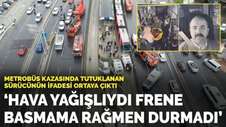 Metrobüs kazasında tutuklanan sürücünün ifadesi ortaya çıktı: Hava yağışlıydı frene basmama rağmen durmadı