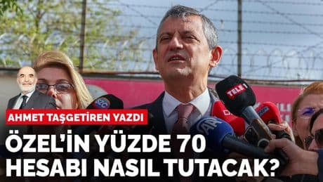 Ahmet Taşgetiren yazdı: Özel’in yüzde 70 hesabı nasıl tutacak?