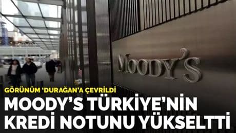 Moody's Türkiye'nin kredi notunu yükseltti: Görünüm "durağan"a çevrildi