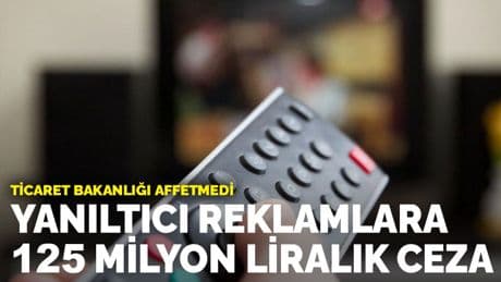 Ticaret Bakanlığı affetmedi: Yanıltıcı reklamlara 125 milyon liralık ceza
