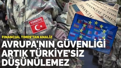 Financial Times: Avrupa'nın güvenliği artık Türkiye’siz düşünülemez