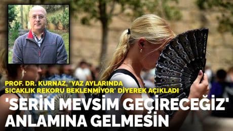 Prof. Dr. Kurnaz, 'yaz aylarında sıcaklık rekoru beklenmiyor' diyerek açıkladı: 'Serin bir mevsim geçireceğiz' anlamına gelmesin