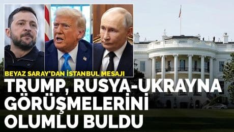 Beyaz Saray’dan İstanbul mesajı: Trump, Rusya-Ukrayna görüşmelerini olumlu buldu