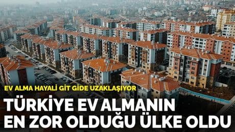 Ev alma hayali git gide uzaklaşıyor: Türkiye ev almanın en zor olduğu ülke oldu