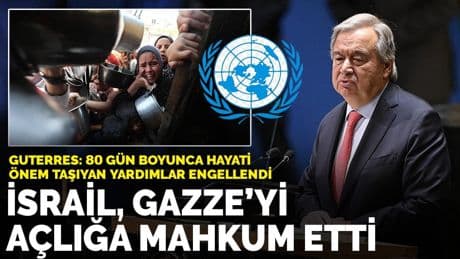 Guterres’ten İsrail’e sert tepki: 80 günlük abluka Gazze’yi açlığa mahkum etti