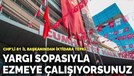 CHP'li 81 il başkanından iktidara tepki: Seçimde yenemediniz, yargı sopasıyla ezmeye çalışıyorsunuz