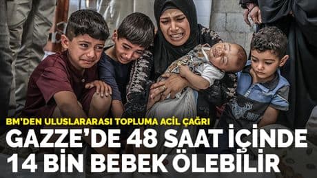 BM'den uluslararası topluma acil çağrı: Gazze’de 48 saat içinde 14 bin bebek ölebilir