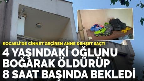 Kocaeli’de cinnet geçiren anne dehşet saçtı: 4 yaşındaki oğlunu boğarak öldürüp 8 saat başında bekledi