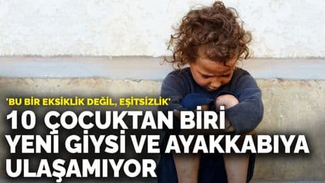 10 çocuktan biri yeni giysi ve ayakkabıya ulaşamıyor: 'Bu bir eksiklik değil, eşitsizlik'
