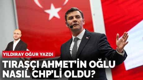 Yıldıray Oğur yazdı: Tıraşçı Ahmet’in oğlu nasıl CHP’li oldu?