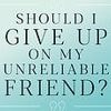 DEAR CAROLINE: Here's why you SHOULD feel free to cut off your selfish, entitled, unreliable friend. If she gets offended, so be it